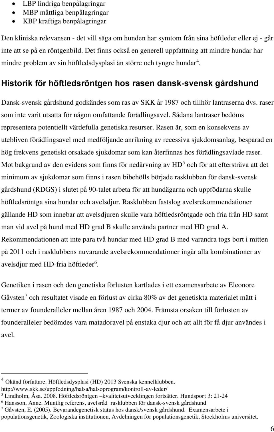 Historik för höftledsröntgen hos rasen dansk-svensk gårdshund Dansk-svensk gårdshund godkändes som ras av SKK år 1987 och tillhör lantraserna dvs.