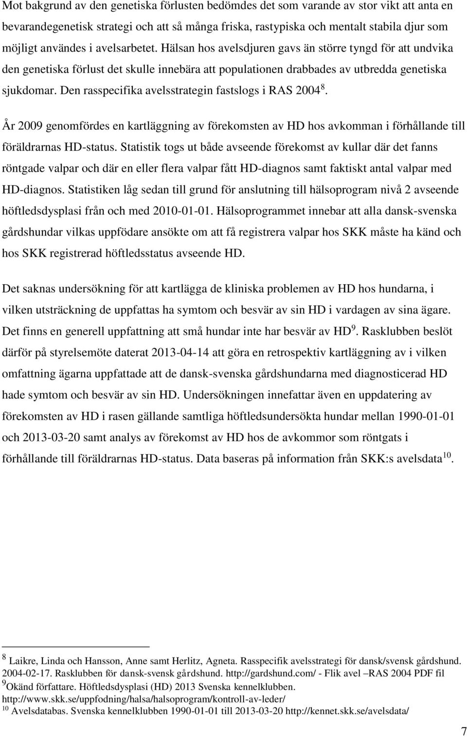 Den rasspecifika avelsstrategin fastslogs i RAS 2004 8. År 2009 genomfördes en kartläggning av förekomsten av HD hos avkomman i förhållande till föräldrarnas HD-status.