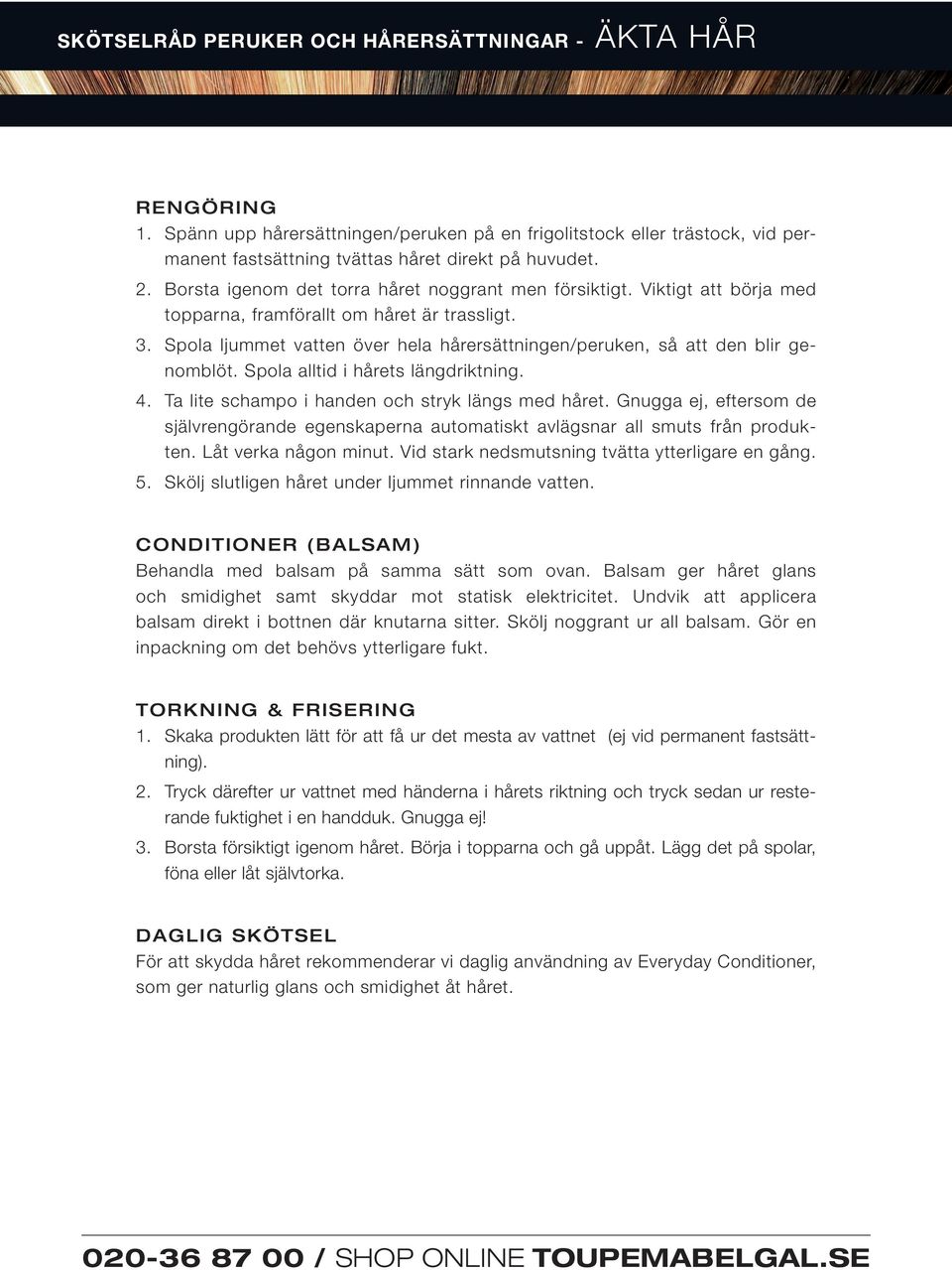 Spola ljummet vatten över hela hårersättningen/peruken, så att den blir genomblöt. Spola alltid i hårets längdriktning. 4. Ta lite schampo i handen och stryk längs med håret.