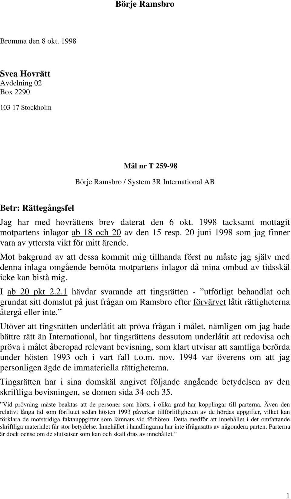 Mot bakgrund av att dessa kommit mig tillhanda först nu måste jag själv med denna inlaga omgående bemöta motpartens inlagor då mina ombud av tidsskäl icke kan bistå mig. I ab 20
