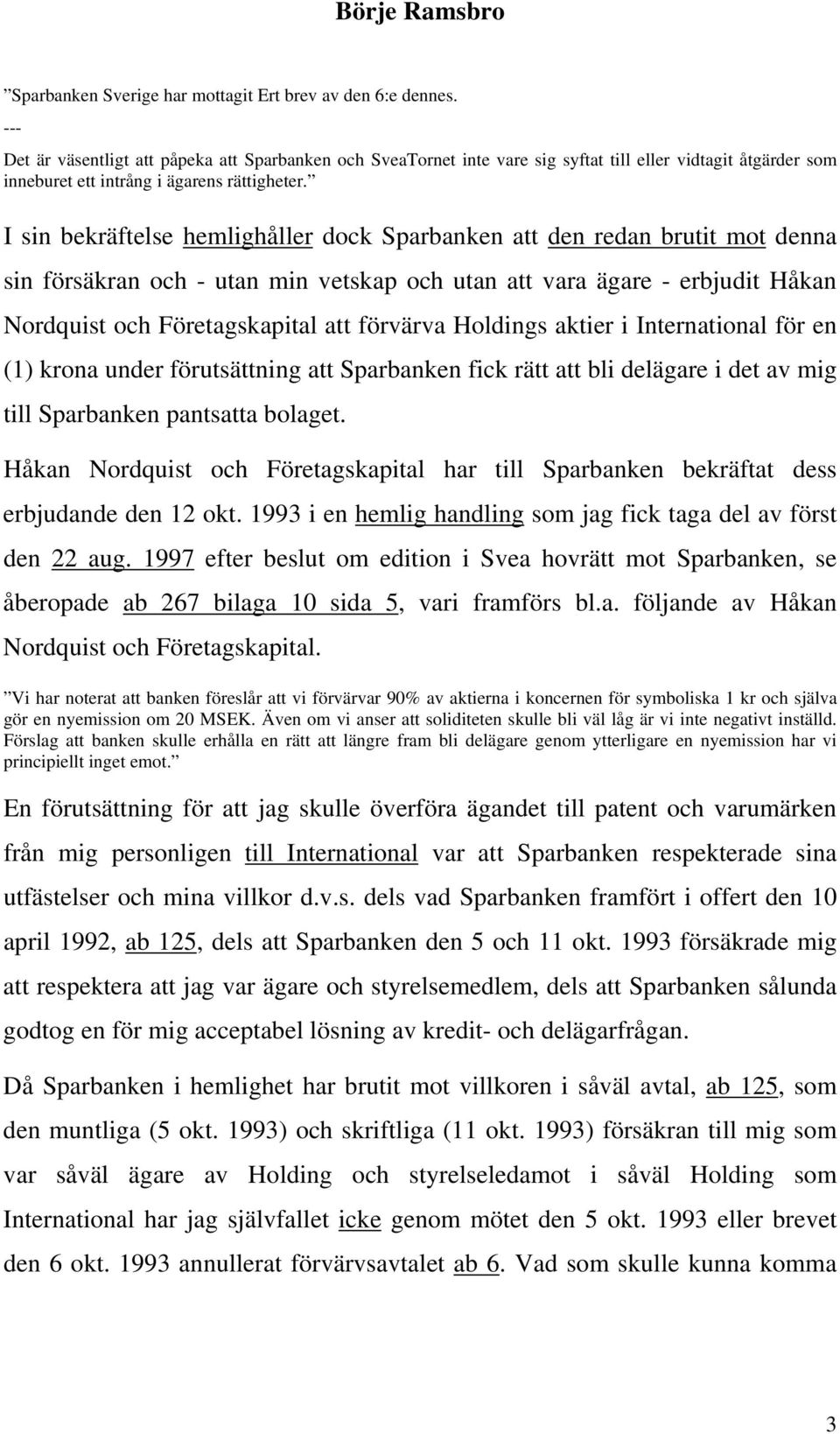 I sin bekräftelse hemlighåller dock Sparbanken att den redan brutit mot denna sin försäkran och - utan min vetskap och utan att vara ägare - erbjudit Håkan Nordquist och Företagskapital att förvärva