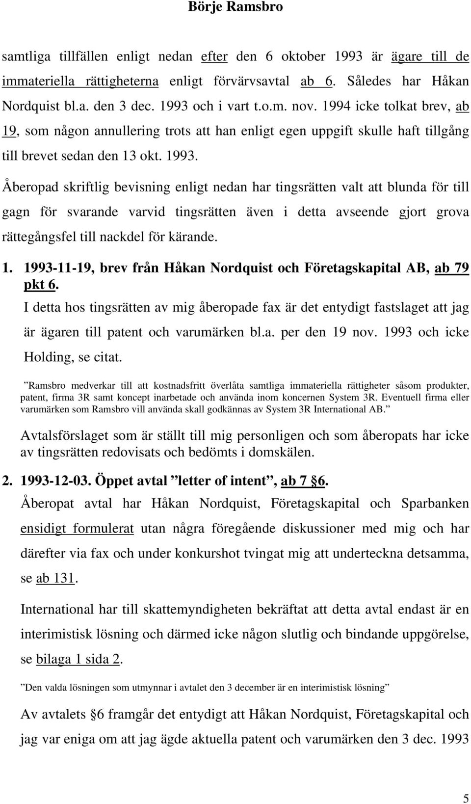 Åberopad skriftlig bevisning enligt nedan har tingsrätten valt att blunda för till gagn för svarande varvid tingsrätten även i detta avseende gjort grova rättegångsfel till nackdel för kärande. 1.