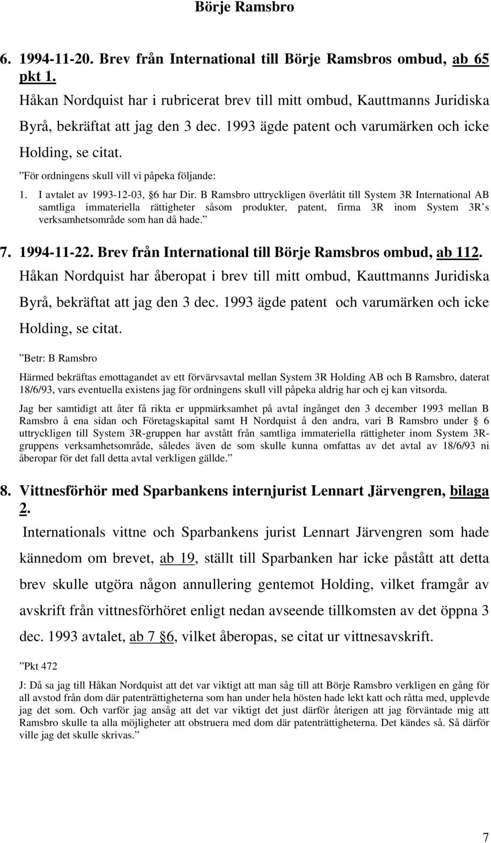 B Ramsbro uttryckligen överlåtit till System 3R International AB samtliga immateriella rättigheter såsom produkter, patent, firma 3R inom System 3R s verksamhetsområde som han då hade. 7. 1994-11-22.
