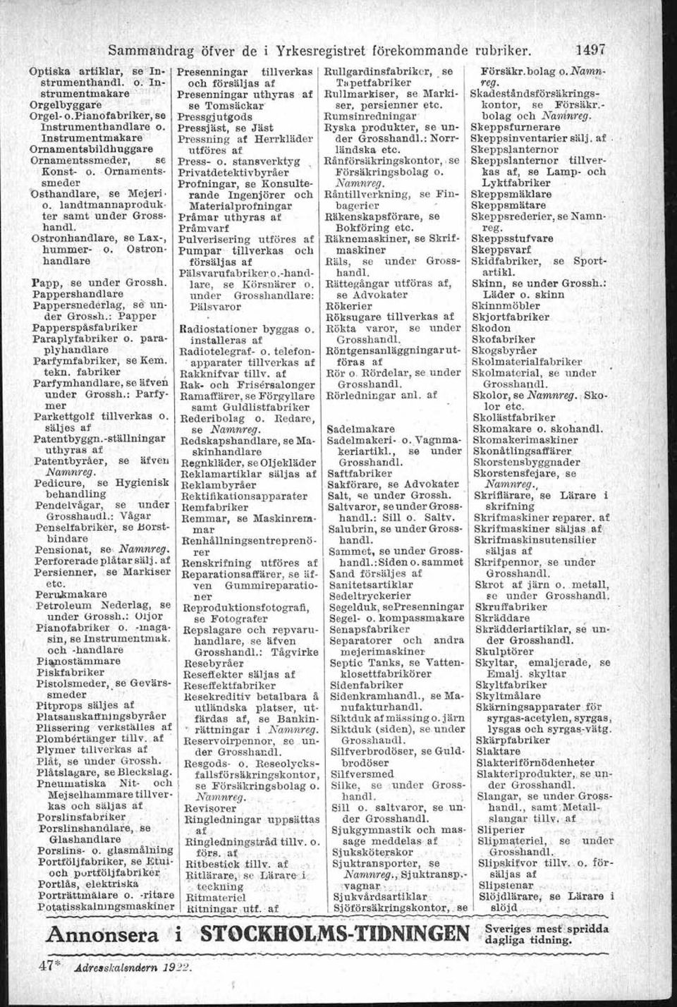 11 Loden John, Drottningg. 28 Ludwigs 'r (John Lodens Advokatbyrä), Drottningg. 28 Lundgren Rikhard (Lundgren & Waldenström), Klarabergsg. 58 Lundqvist C, Drottningg. 11 v. Melsted H, Kl. V. Kyrkog.
