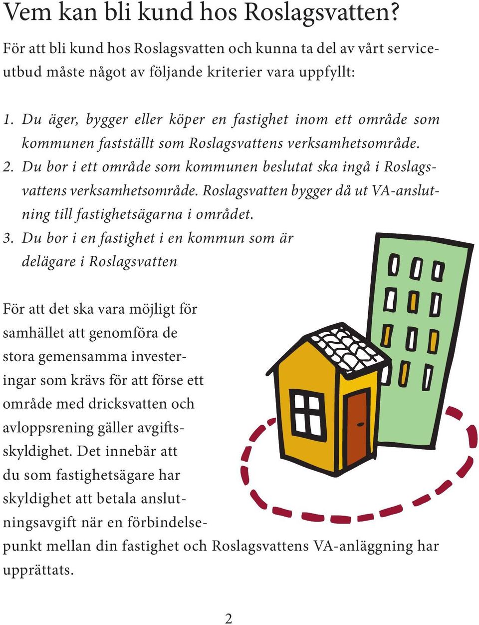 Du bor i ett område som kommunen beslutat ska ingå i Roslagsvattens verksamhetsområde. Roslagsvatten bygger då ut VA-anslutning till fastighetsägarna i området. 3.