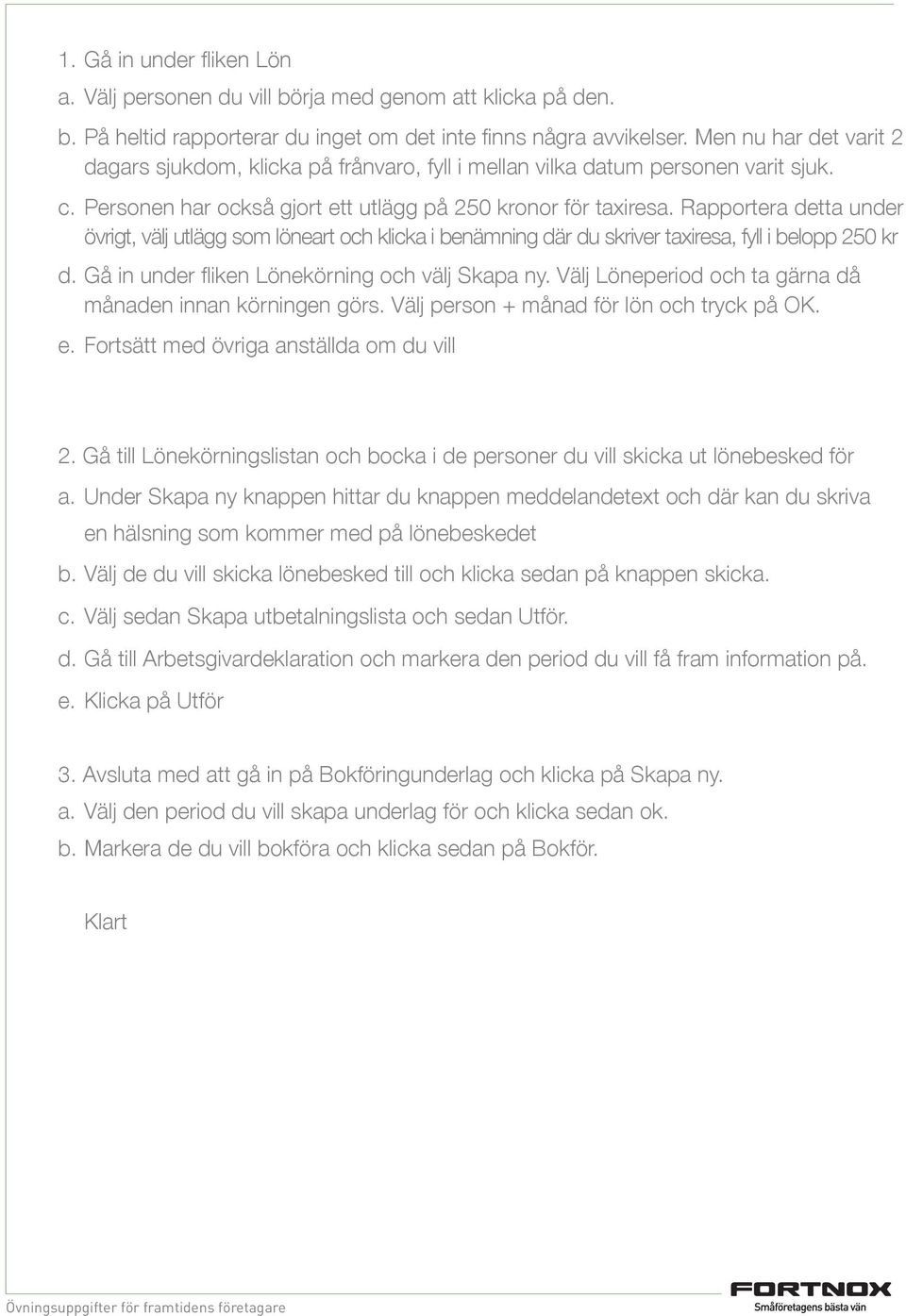 Rapportera detta under övrigt, välj utlägg som löneart och klicka i benämning där du skriver taxiresa, fyll i belopp 250 kr d. Gå in under fliken Lönekörning och välj Skapa ny.