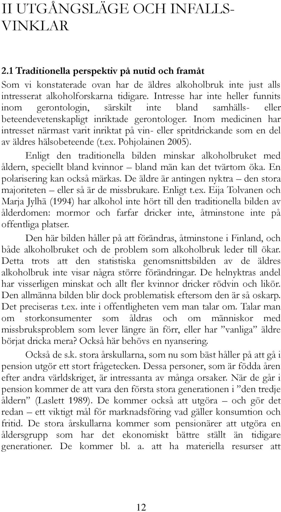 Inom medicinen har intresset närmast varit inriktat på vin- eller spritdrickande som en del av äldres hälsobeteende (t.ex. Pohjolainen 2005).