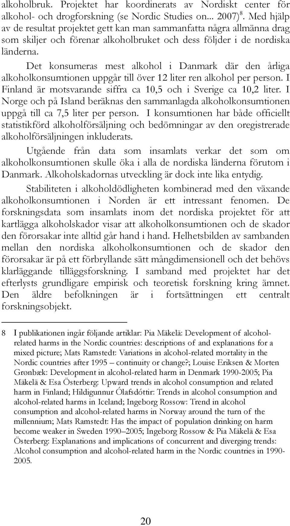 Det konsumeras mest alkohol i Danmark där den årliga alkoholkonsumtionen uppgår till över 12 liter ren alkohol per person. I Finland är motsvarande siffra ca 10,5 och i Sverige ca 10,2 liter.