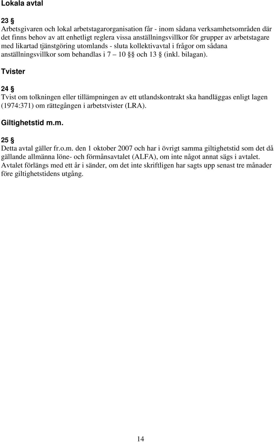 Tvister 24 Tvist om tolkningen eller tillämpningen av ett utlandskontrakt ska handläggas enligt lagen (1974:371) om rättegången i arbetstvister (LRA). Giltighetstid m.m. 25 Detta avtal gäller fr.o.m. den 1 oktober 2007 och har i övrigt samma giltighetstid som det då gällande allmänna löne- och förmånsavtalet (ALFA), om inte något annat sägs i avtalet.