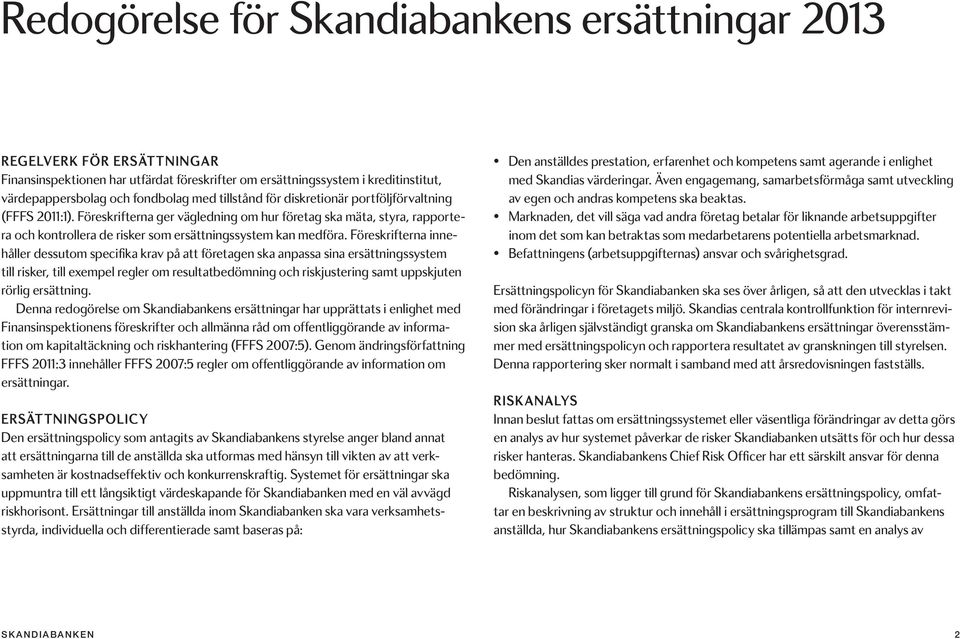 Föreskrifterna innehåller dessutom specifika krav på att företagen ska anpassa sina ersättningssystem till risker, till exempel regler om resultatbedömning och riskjustering samt uppskjuten rörlig