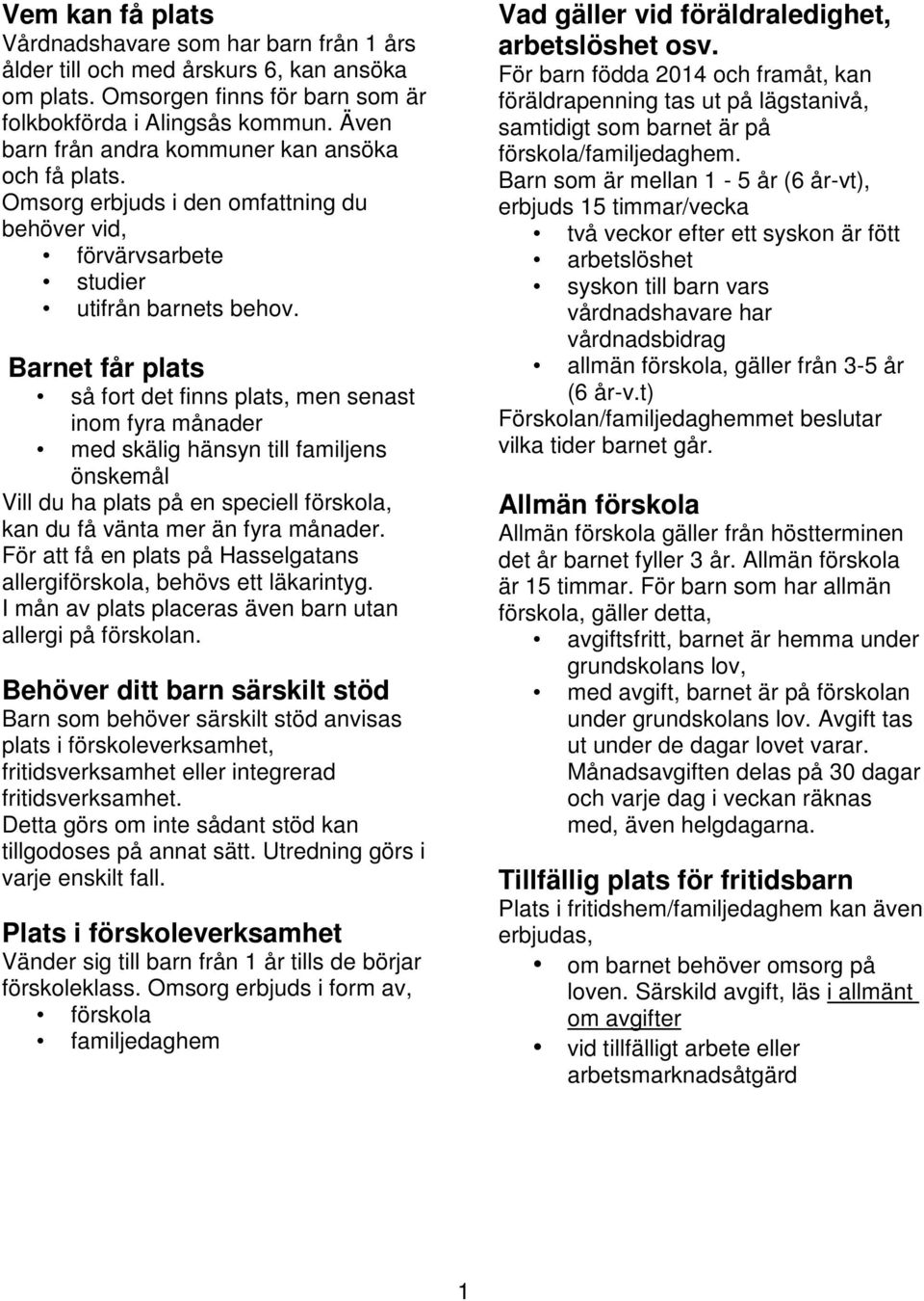 Barnet får plats så fort det finns plats, men senast inom fyra månader med skälig hänsyn till familjens önskemål Vill du ha plats på en speciell förskola, kan du få vänta mer än fyra månader.