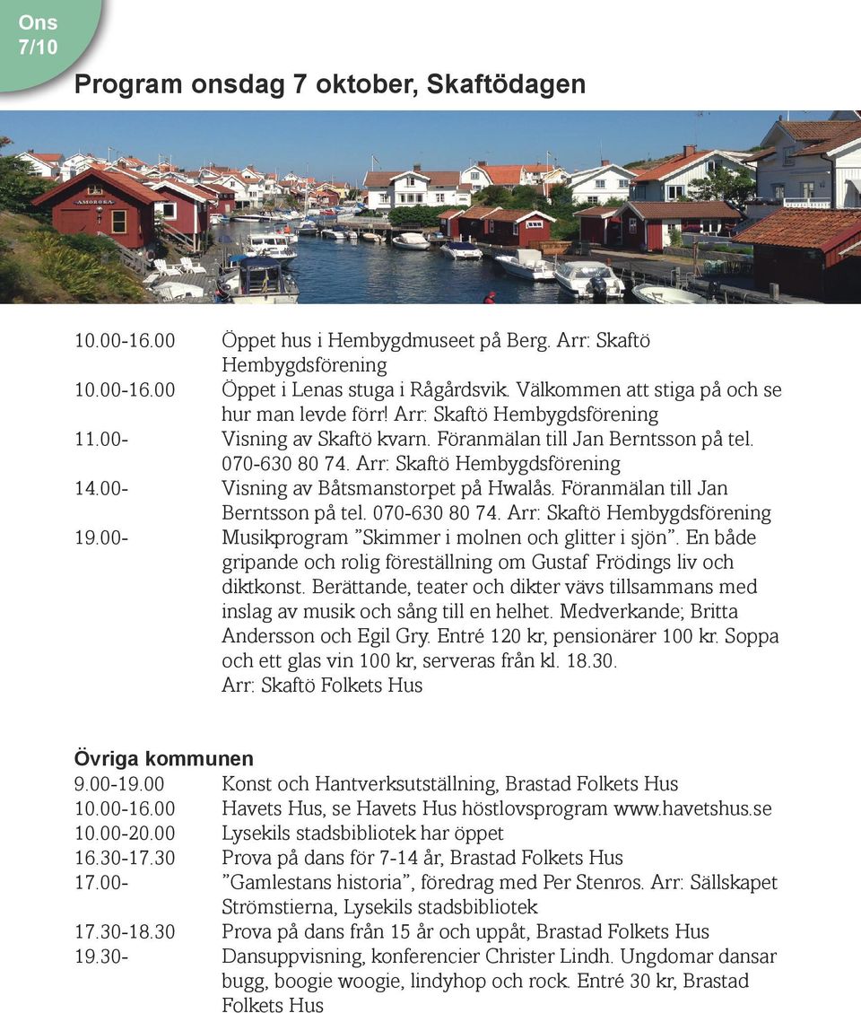 00- Visning av Båtsmanstorpet på Hwalås. Föranmälan till Jan Berntsson på tel. 070-630 80 74. Arr: Skaftö Hembygdsförening 19.00- Musikprogram Skimmer i molnen och glitter i sjön.