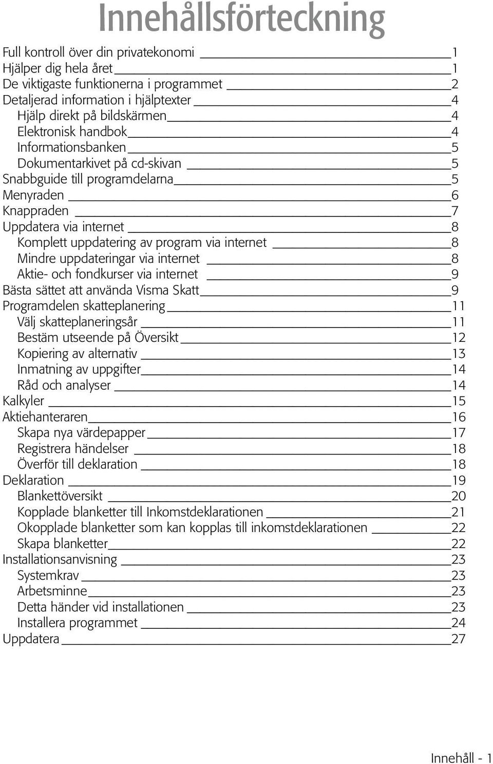 internet 8 Mindre uppdateringar via internet 8 Aktie- och fondkurser via internet 9 Bästa sättet att använda Visma Skatt 9 Programdelen skatteplanering 11 Välj skatteplaneringsår 11 Bestäm utseende