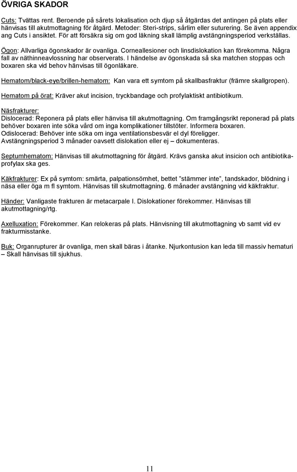 Ögon: Allvarliga ögonskador är ovanliga. Corneallesioner och linsdislokation kan förekomma. Några fall av näthinneavlossning har observerats.