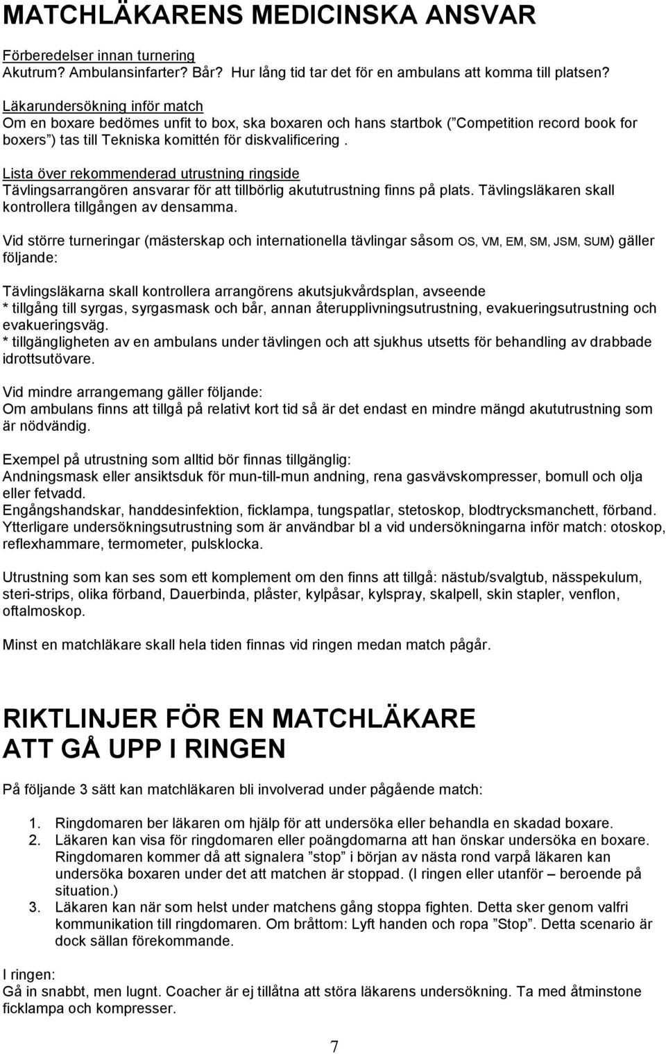 Lista över rekommenderad utrustning ringside Tävlingsarrangören ansvarar för att tillbörlig akututrustning finns på plats. Tävlingsläkaren skall kontrollera tillgången av densamma.