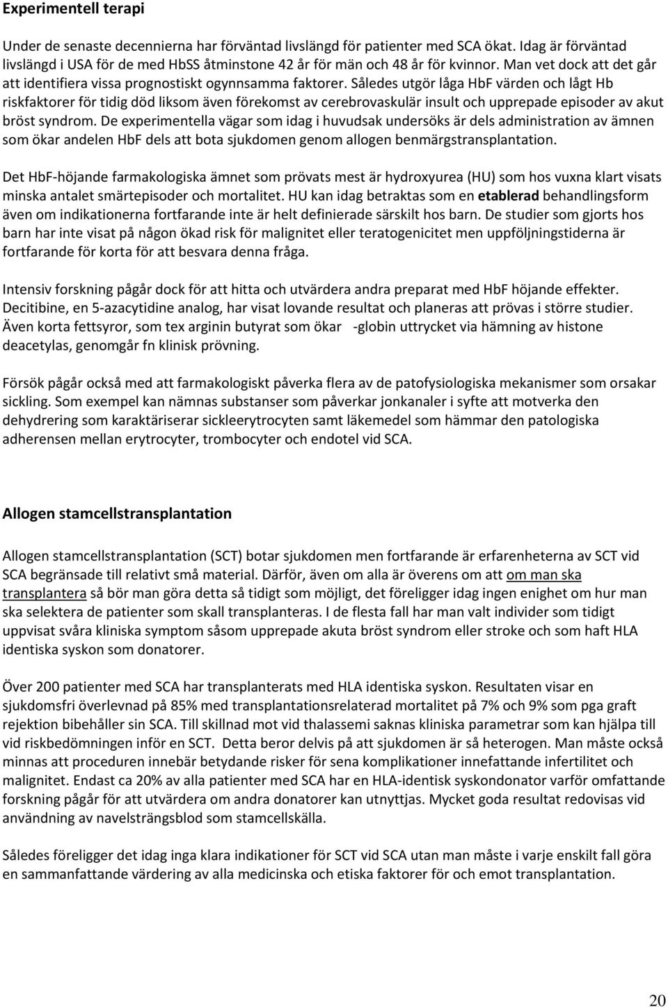 Således utgör låga HbF värden och lågt Hb riskfaktorer för tidig död liksom även förekomst av cerebrovaskulär insult och upprepade episoder av akut bröst syndrom.