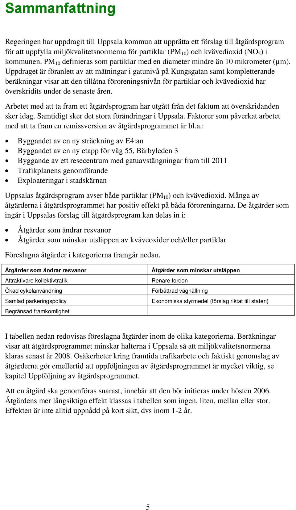 Uppdraget är föranlett av att mätningar i gatunivå på Kungsgatan samt kompletterande beräkningar visar att den tillåtna föroreningsnivån för partiklar och kvävedioxid har överskridits under de