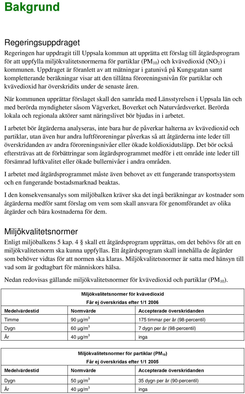 Uppdraget är föranlett av att mätningar i gatunivå på Kungsgatan samt kompletterande beräkningar visar att den tillåtna föroreningsnivån för partiklar och kvävedioxid har överskridits under de