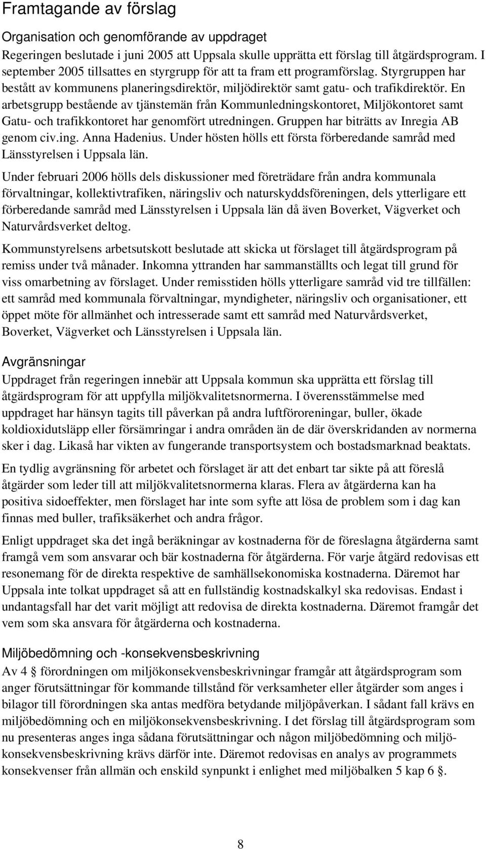 En arbetsgrupp bestående av tjänstemän från Kommunledningskontoret, Miljökontoret samt Gatu- och trafikkontoret har genomfört utredningen. Gruppen har biträtts av Inregia AB genom civ.ing. Anna Hadenius.