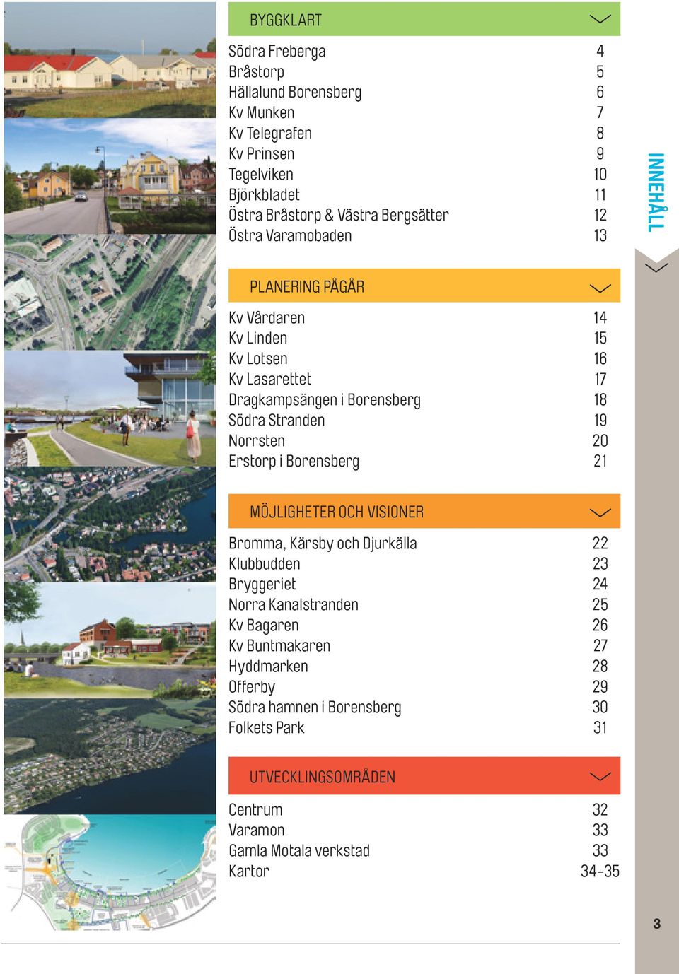 Stranden 19 Norrsten 20 Erstorp i Borensberg 21 MÖJLIGHETER OCH VISIONER Bromma, Kärsby och Djurkälla 22 Klubbudden 23 Bryggeriet 24 Norra Kanalstranden 25 Kv