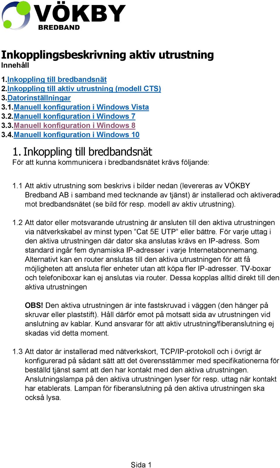 1 Att aktiv utrustning som beskrivs i bilder nedan (levereras av VÖKBY Bredband AB i samband med tecknande av tjänst) är installerad och aktiverad mot bredbandsnätet (se bild för resp.