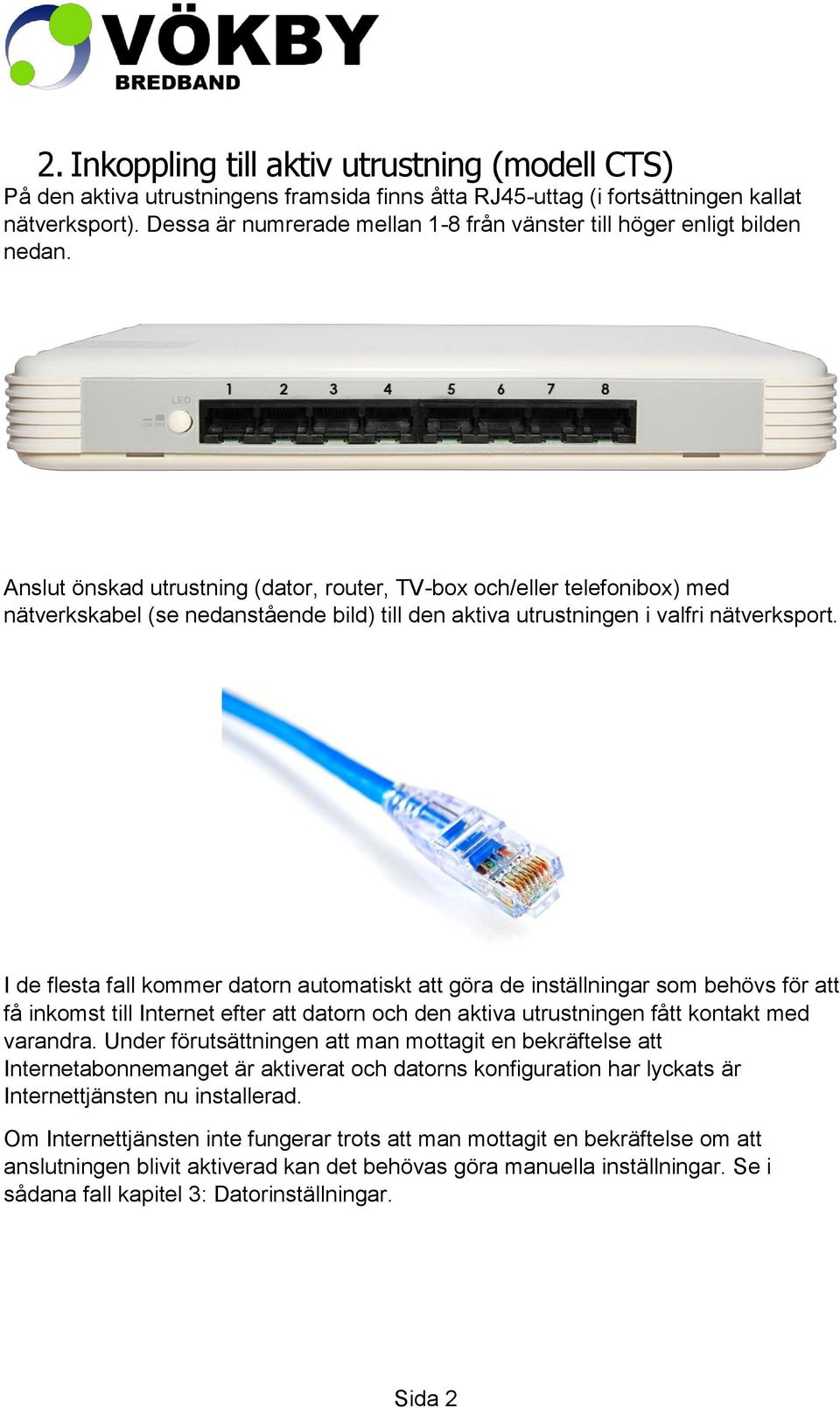 Anslut önskad utrustning (dator, router, TV-box och/eller telefonibox) med nätverkskabel (se nedanstående bild) till den aktiva utrustningen i valfri nätverksport.