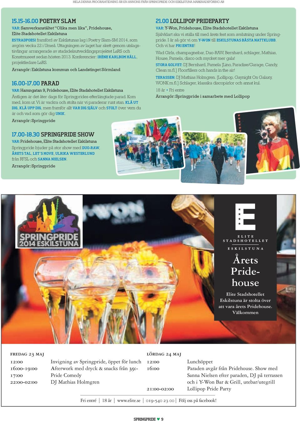Arrangör: Eskilstuna kommun och Landstinget Sörmland 16.00-17.00 Parad Var: Hamngatan 9, Pridehouse, Elite Stadshotellet Eskilstuna Äntligen är det åter dags för Springprides efterlängtade parad.