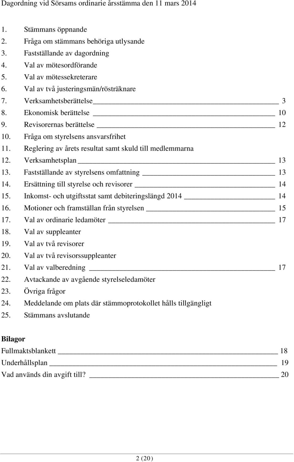 Reglering av årets resultat samt skuld till medlemmarna 12. Verksamhetsplan 13 13. Fastställande av styrelsens omfattning 13 14. Ersättning till styrelse och revisorer 14 15.