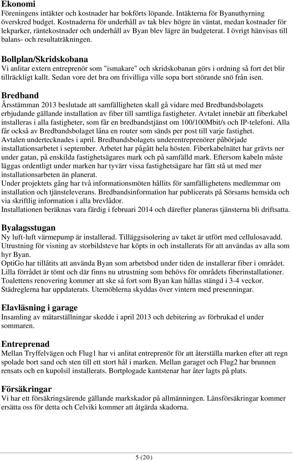 I övrigt hänvisas till balans- och resultaträkningen. Bollplan/Skridskobana Vi anlitar extern entreprenör som "ismakare" och skridskobanan görs i ordning så fort det blir tillräckligt kallt.