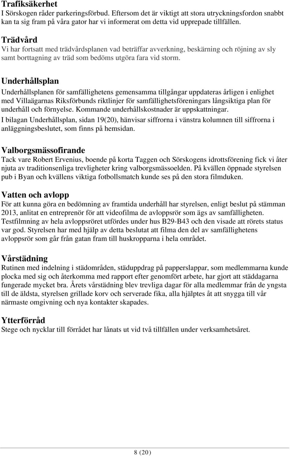 Underhållsplan Underhållsplanen för samfällighetens gemensamma tillgångar uppdateras årligen i enlighet med Villaägarnas Riksförbunds riktlinjer för samfällighetsföreningars långsiktiga plan för