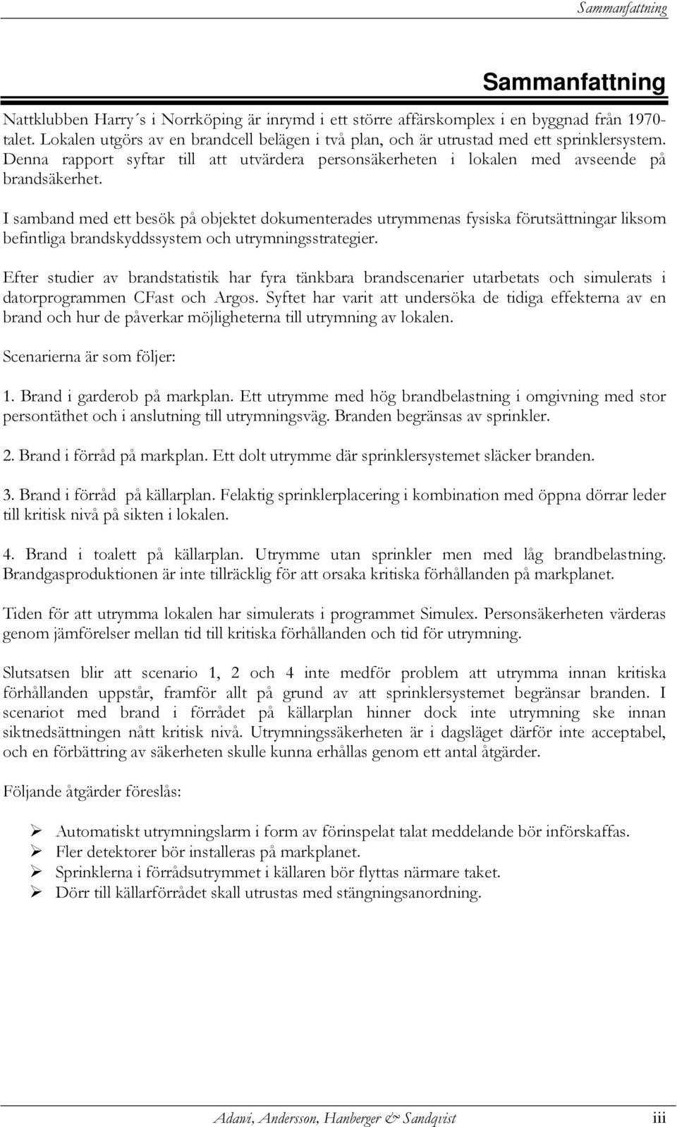 I samband med ett besök på objektet dokumenterades utrymmenas fysiska förutsättningar liksom befintliga brandskyddssystem och utrymningsstrategier.