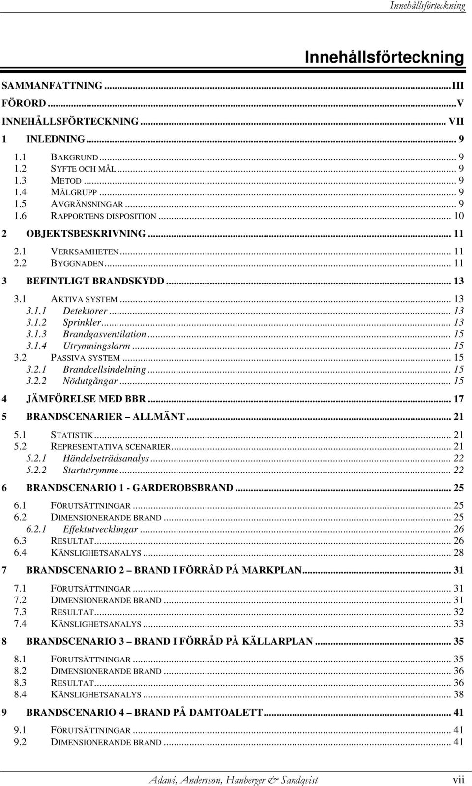 .. 13 3.1.3 Brandgasventilation... 15 3.1.4 Utrymningslarm... 15 3.2 PASSIVA SYSTEM...15 3.2.1 Brandcellsindelning... 15 3.2.2 Nödutgångar... 15 4 JÄMFÖRELSE MED BBR... 17 5 BRANDSCENARIER ALLMÄNT.