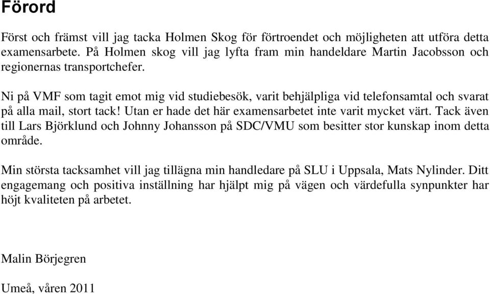 Ni på VMF som tagit emot mig vid studiebesök, varit behjälpliga vid telefonsamtal och svarat på alla mail, stort tack! Utan er hade det här examensarbetet inte varit mycket värt.