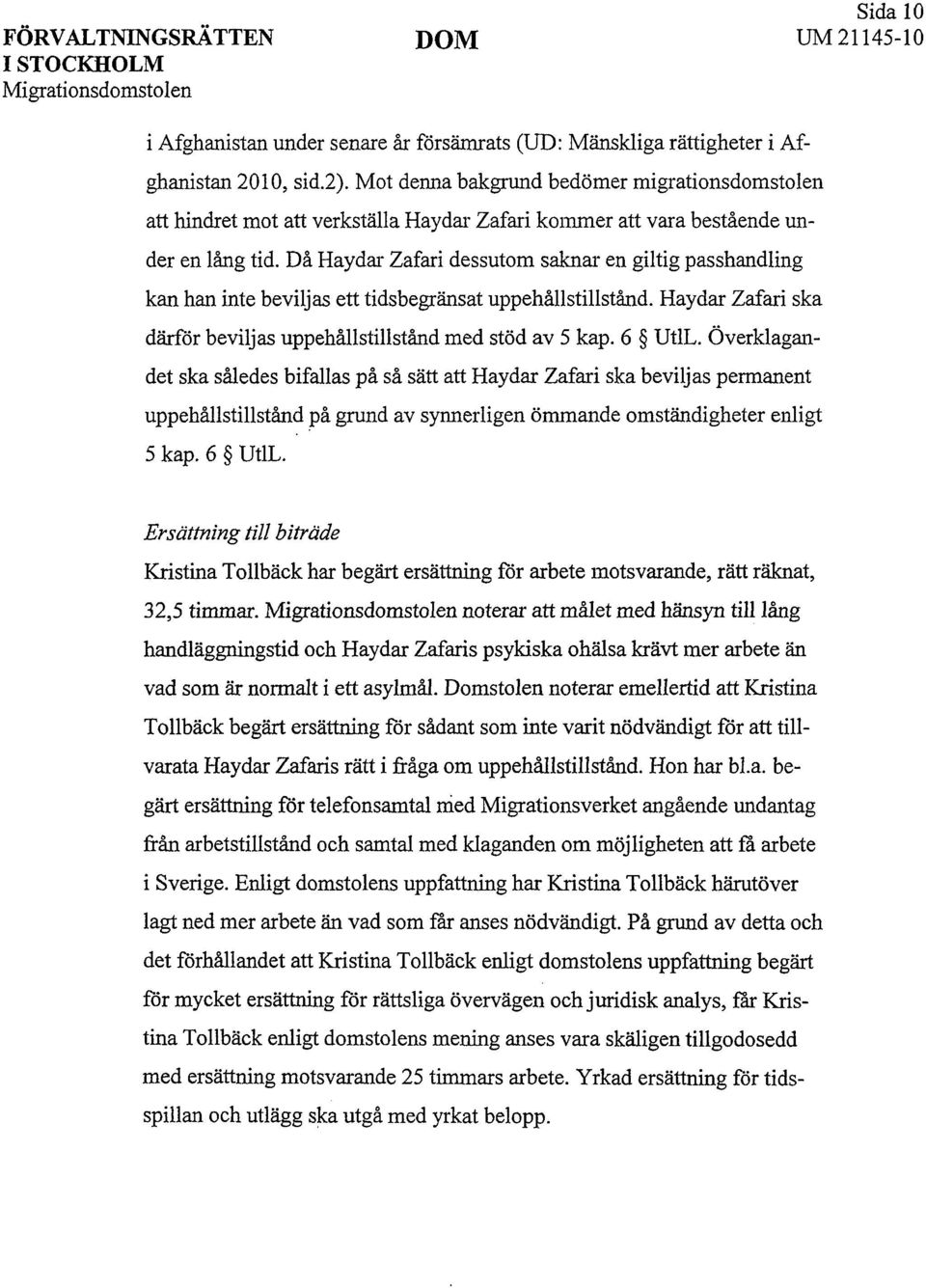 Då Haydar Zafari dessutom saknar en giltig passhandling kan han inte beviljas ett tidsbegränsat uppehållstillstånd. Haydar Zafari ska därför beviljas uppehållstillstånd med stöd av 5 kap. 6 UtlL.