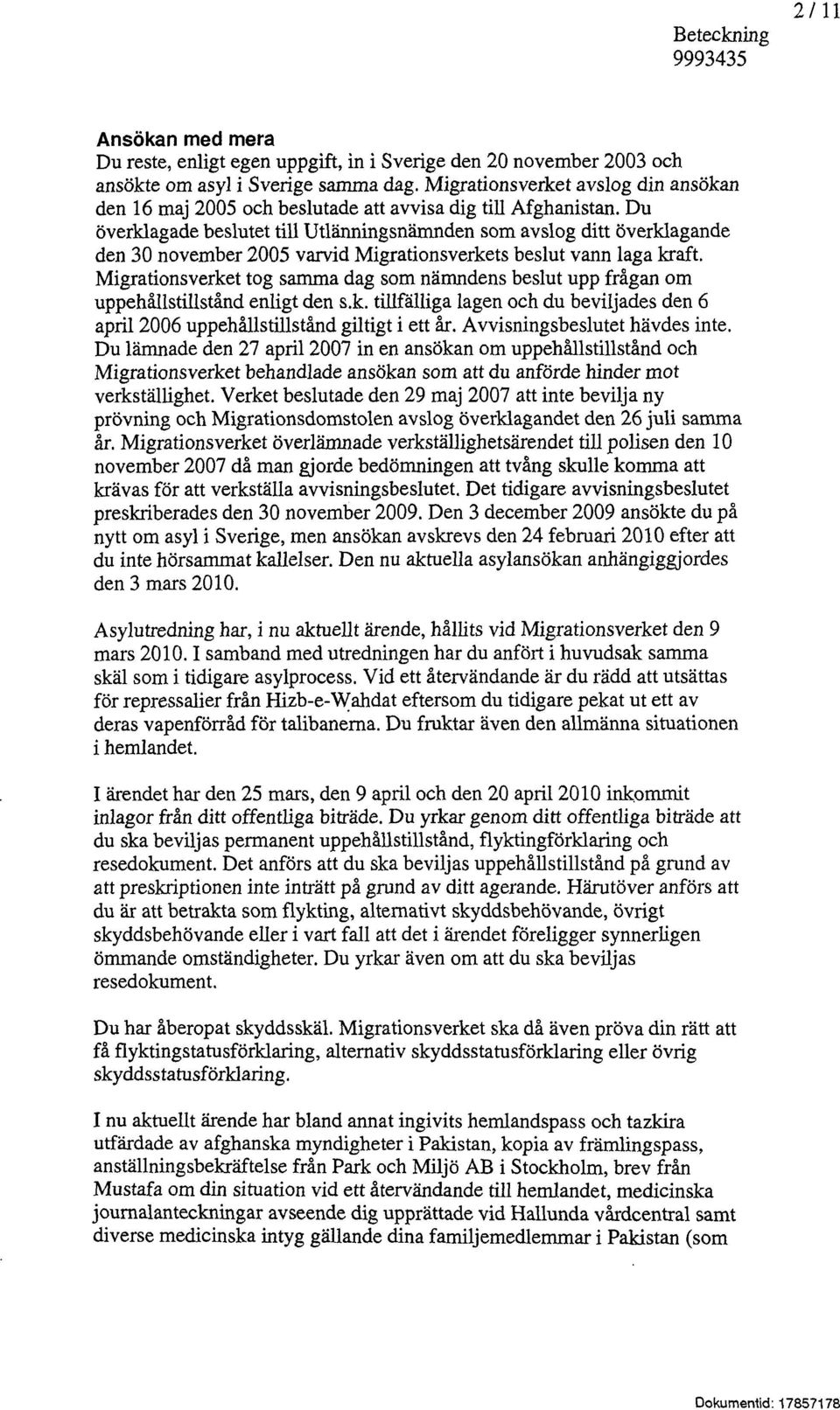 Du överklagade beslutet till Utlänningsnämnden som avslog ditt överklagande den 30 november 2005 varvid Migrationsverkets beslut vann laga kraft.