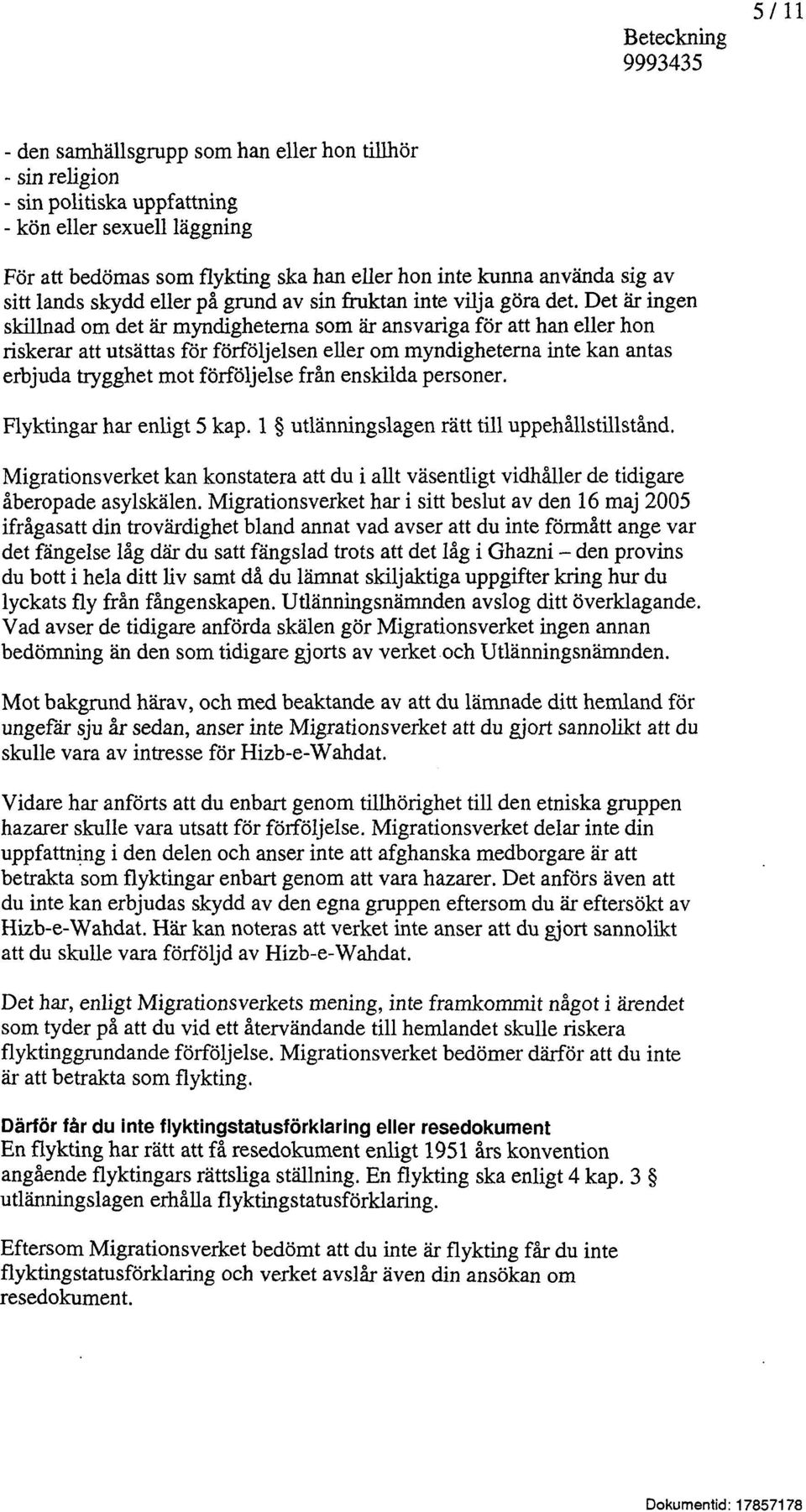 Det är ingen skillnad om det är myndigheterna som är ansvariga för att han eller hon riskerar att utsättas för förföljelsen eller om myndigheterna inte kan antas erbjuda trygghet mot förföljelse från