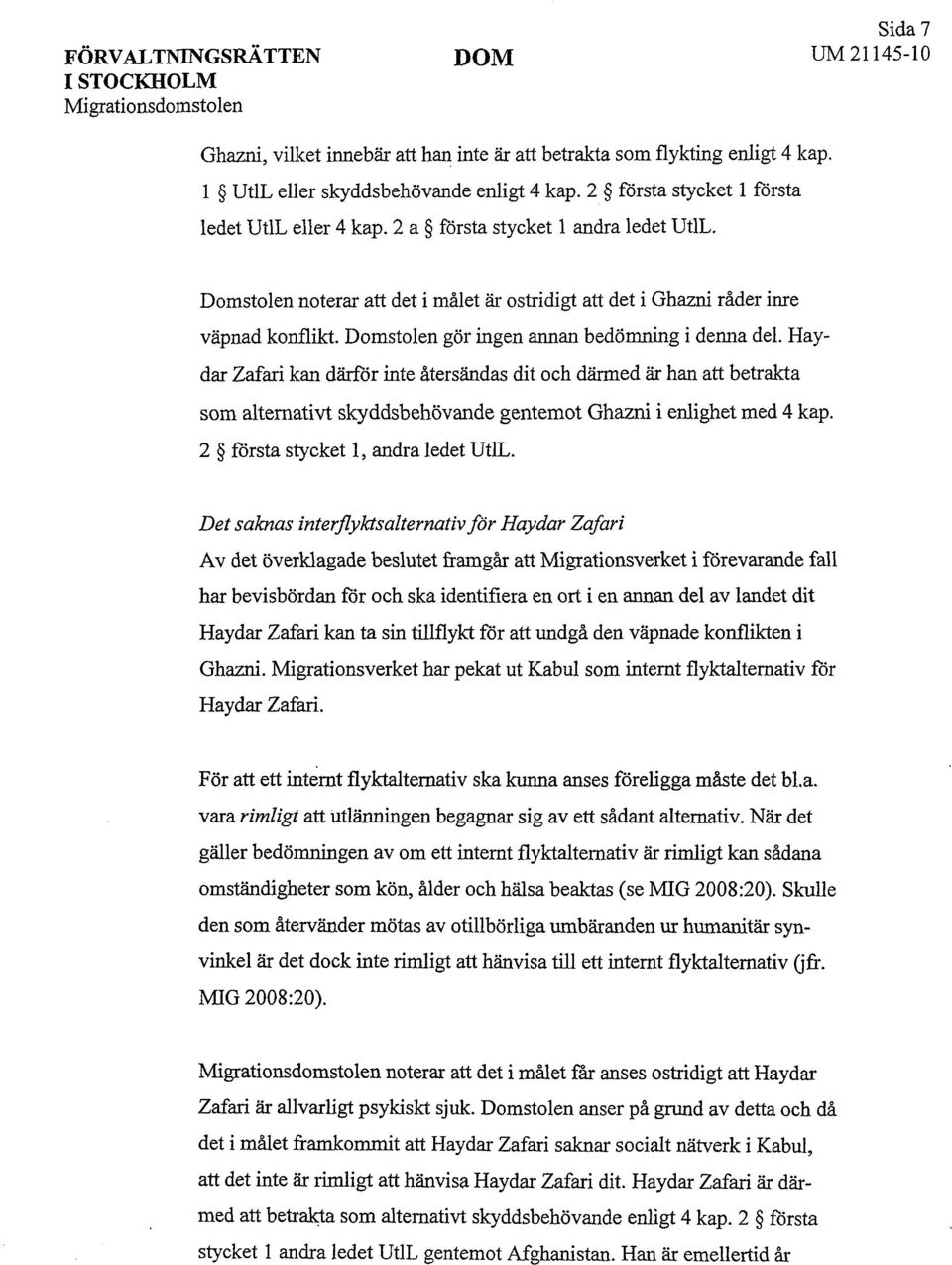 Domstolen gör ingen annan bedömning i denna del. Haydar Zafari kan därför inte återsändas dit och därmed är han att betrakta som alternativt skyddsbehövande gentemot Ghazni i enlighet med 4 kap.