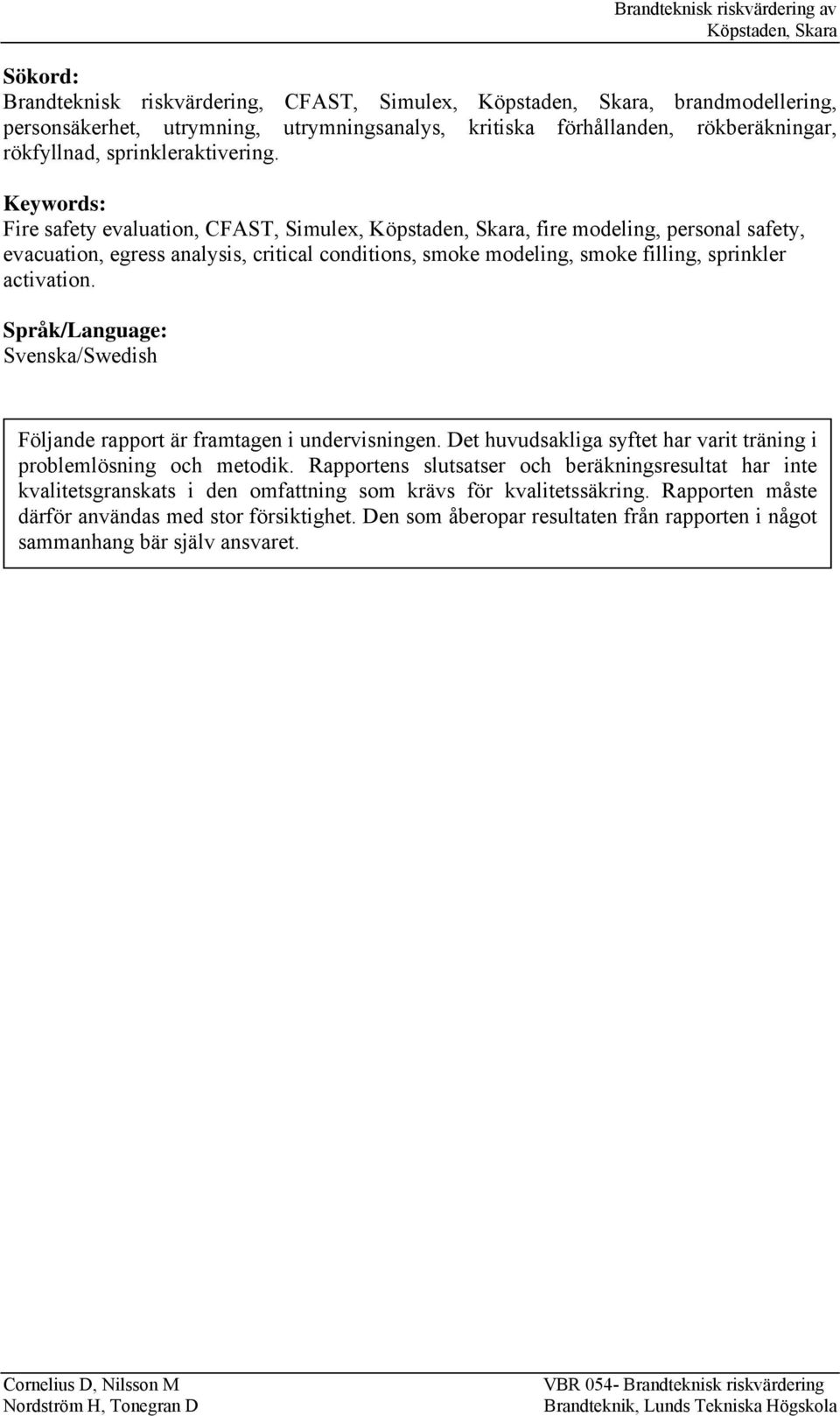 Språk/Language: Svenska/Swedish Följande rapport är framtagen i undervisningen. Det huvudsakliga syftet har varit träning i problemlösning och metodik.