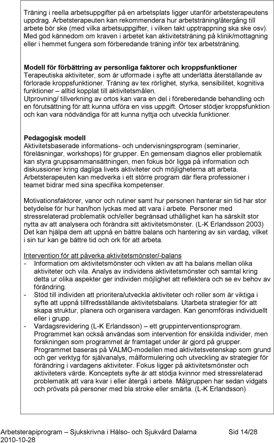 Med god kännedom om kraven i arbetet kan aktivitetsträning på klinik/mottagning eller i hemmet fungera som förberedande träning inför tex arbetsträning.