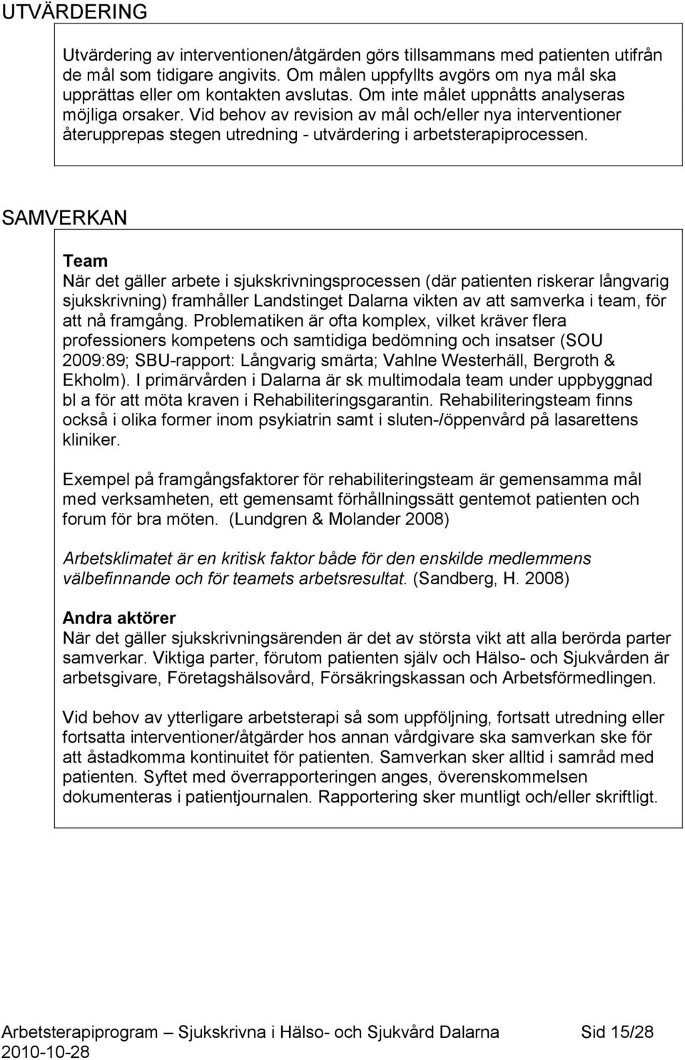 SAMVERKAN Team När det gäller arbete i sjukskrivningsprocessen (där patienten riskerar långvarig sjukskrivning) framhåller Landstinget Dalarna vikten av att samverka i team, för att nå framgång.