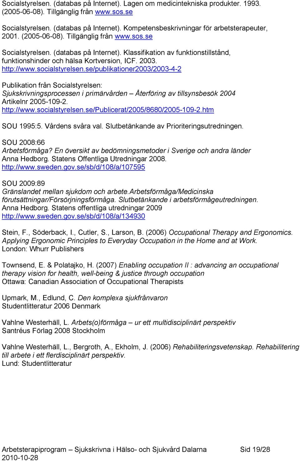 se/publikationer2003/2003-4-2 Publikation från Socialstyrelsen: Sjukskrivningsprocessen i primärvården Återföring av tillsynsbesök 2004 Artikelnr 2005-109-2. http://www.socialstyrelsen.