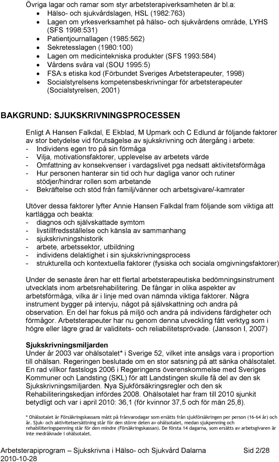 medicintekniska produkter (SFS 1993:584) Vårdens svåra val (SOU 1995:5) FSA:s etiska kod (Förbundet Sveriges Arbetsterapeuter, 1998) Socialstyrelsens kompetensbeskrivningar för arbetsterapeuter