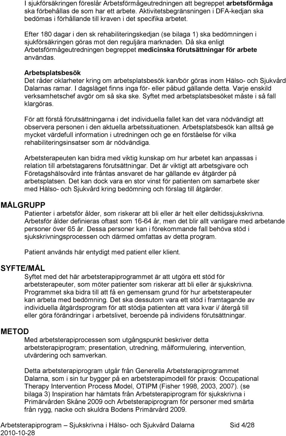 Efter 180 dagar i den sk rehabiliteringskedjan (se bilaga 1) ska bedömningen i sjukförsäkringen göras mot den reguljära marknaden.