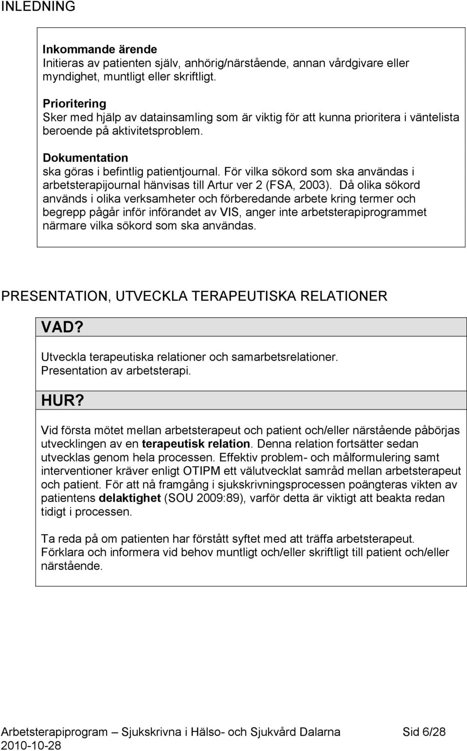 För vilka sökord som ska användas i arbetsterapijournal hänvisas till Artur ver 2 (FSA, 2003).