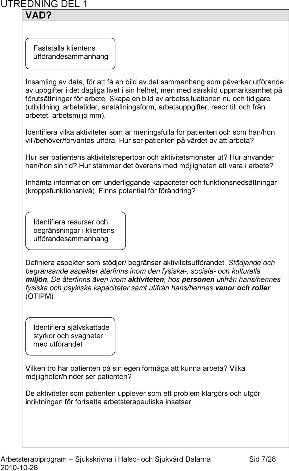 på förutsättningar för arbete. Skapa en bild av arbetssituationen nu och tidigare (utbildning, arbetstider, anställningsform, arbetsuppgifter, resor till och från arbetet, arbetsmiljö mm).