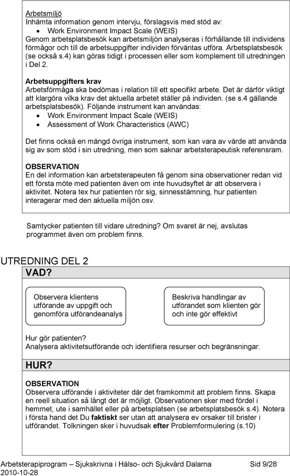 Arbetsuppgifters krav Arbetsförmåga ska bedömas i relation till ett specifikt arbete. Det är därför viktigt att klargöra vilka krav det aktuella arbetet ställer på individen. (se s.