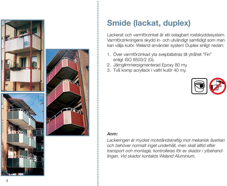 Över varmförzinkad yta svepblästras till ytråhet Fin enligt ISO 8503/2 (G). 2. Järnglimmerpigmenterad Epoxy 80 my. 3.