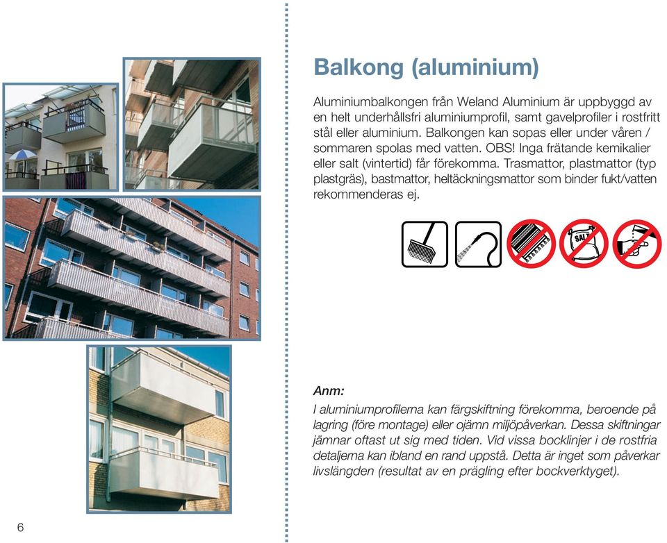 Trasmattor, plastmattor (typ plastgräs), bastmattor, heltäckningsmattor som binder fukt/vatten rekommenderas ej.