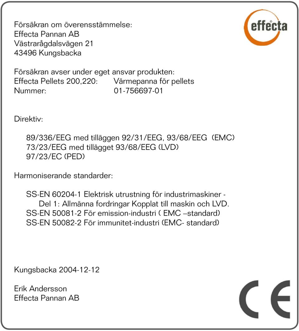 97/23/EC (PED) Harmoniserande standarder: SS-EN 60204-1 Elektrisk utrustning för industrimaskiner - Del 1: Allmänna fordringar Kopplat till maskin och LVD.