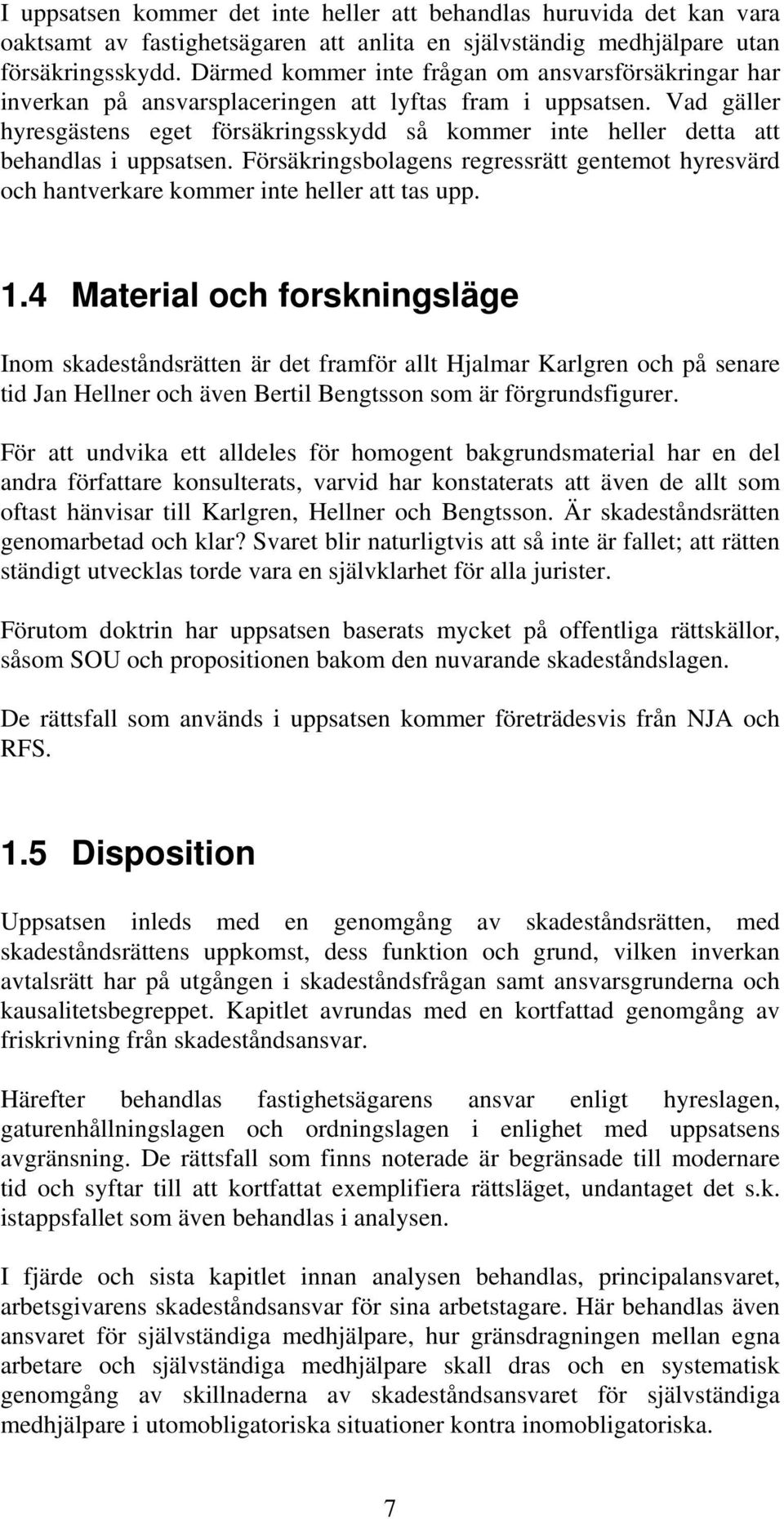 Vad gäller hyresgästens eget försäkringsskydd så kommer inte heller detta att behandlas i uppsatsen. Försäkringsbolagens regressrätt gentemot hyresvärd och hantverkare kommer inte heller att tas upp.